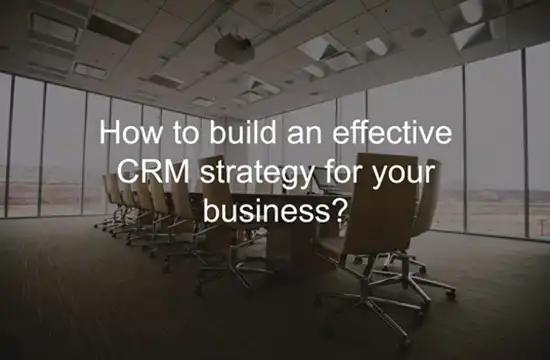 چگونگی یک استراتژی CRM موثر برای کسب و کار خود بسازیم؟